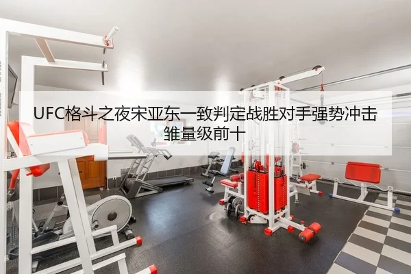 UFC格斗之夜宋亚东一致判定战胜对手强势冲击雏量级前十